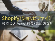 Shopify（ショッピファイ）とは？オンラインストア開設に役立つメリットと料金、始め方を解説【2024年最新版】
