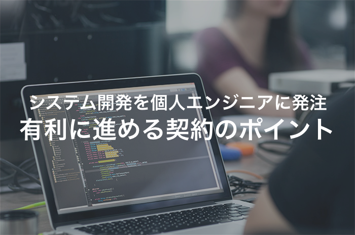 システム開発を個人に発注するときに押さえておくべき契約のポイント