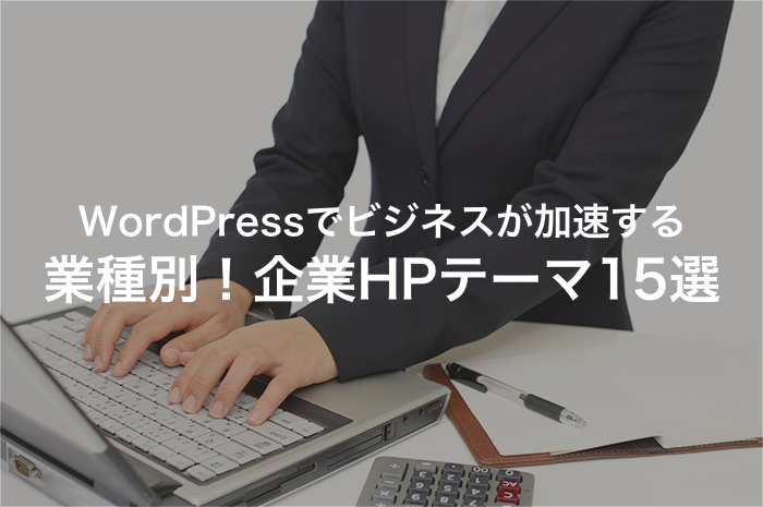 WordPressのコーポレートサイトでビジネスが加速！業種別テーマ15選