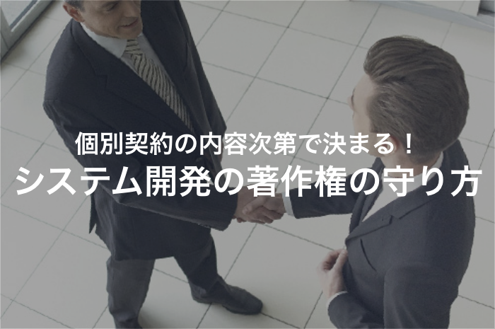 これで安心！システム開発における著作権はこうやって保護しよう
