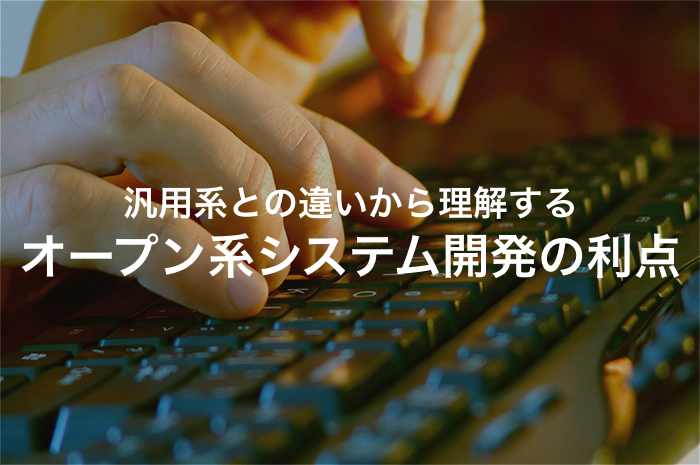 オープン系のシステム開発とは？汎用系と徹底比較！