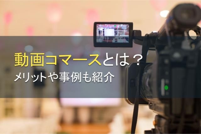 動画コマースとは？メリットや事例も紹介【2024年最新版】