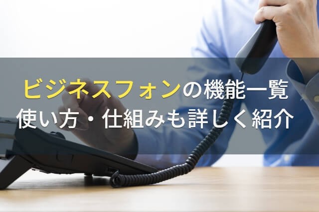 ビジネスフォンの機能一覧から使い方・仕組みまで詳しく紹介【最新版】【2025年最新版】
