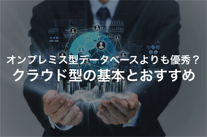 クラウドデータベースはオンプレミス型のデータベースとどこが違うのか【2025年最新版】