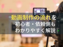 動画制作の流れを初心者・依頼側もわかりやすく解説【2022最新】