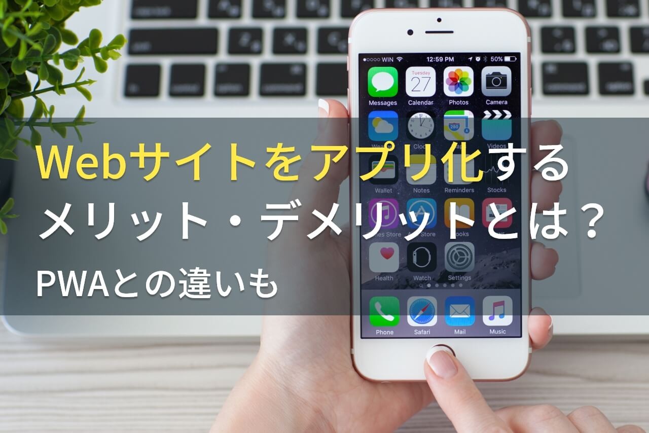 Webサイトをアプリ化するメリット・デメリットとは？PWAとの違いも