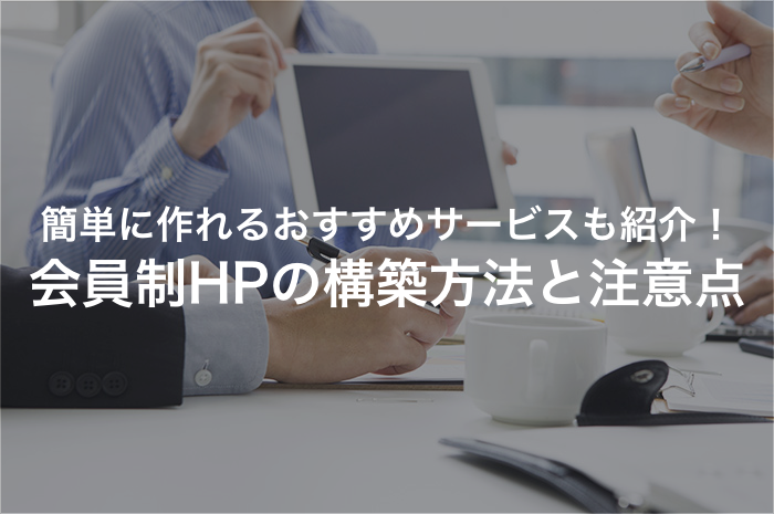 会員制サイトの構築方法とポイントを解説！おすすめのサービスも紹介【2025年最新版】