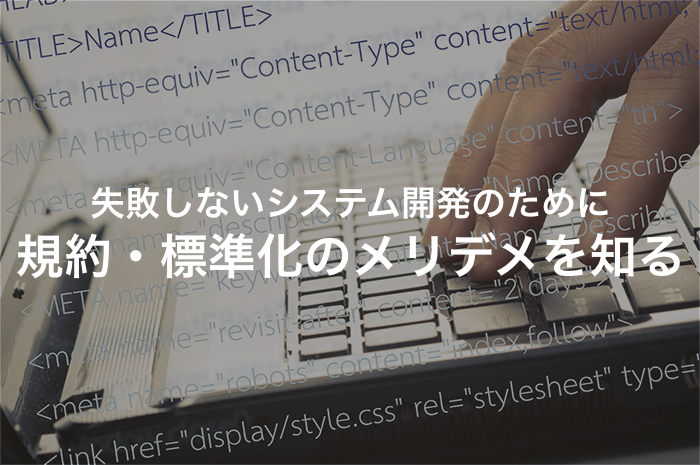 なぜシステム開発の規約・標準化がしっかりしている開発会社はおすすめなのか