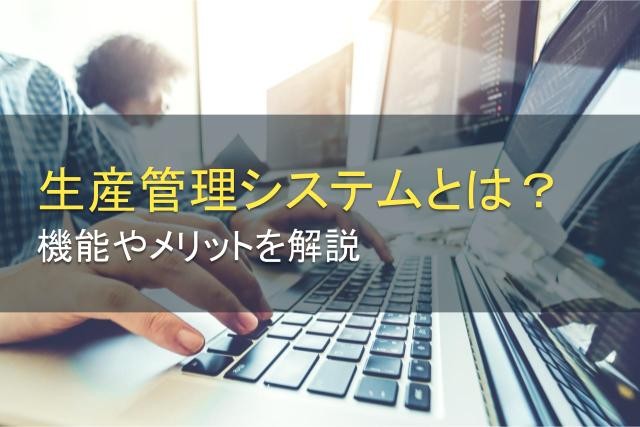 生産管理システムとは？機能やメリットを解説【2025年最新版】