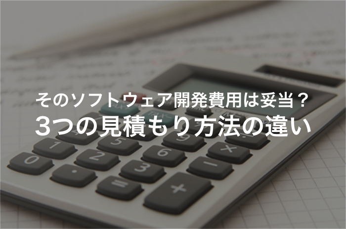 ソフトウェア開発費用の妥当性を判断するために、代表的な見積もり方法を発注側も知っておこう！