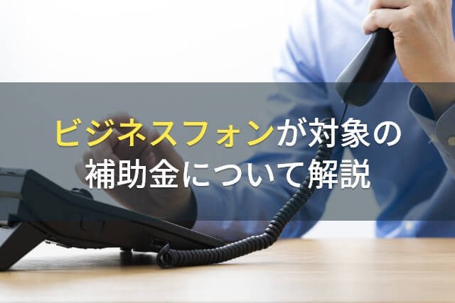 ビジネスフォンが対象の補助金について解説【2025年最新版】