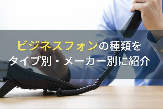 ビジネスフォンの種類をタイプ別・メーカー別に紹介【2025年最新版】