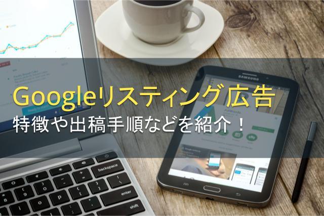 Googleリスティング広告とは？5つの特徴や出稿手順、相性がよい商品などを紹介