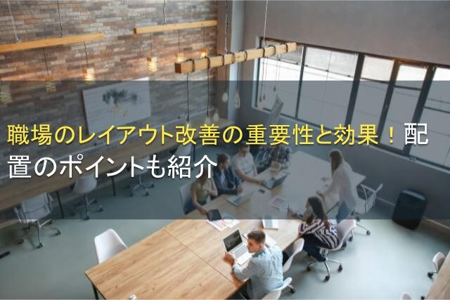 職場のレイアウト改善の重要性と効果！配置のポイントも紹介【2025年最新版】