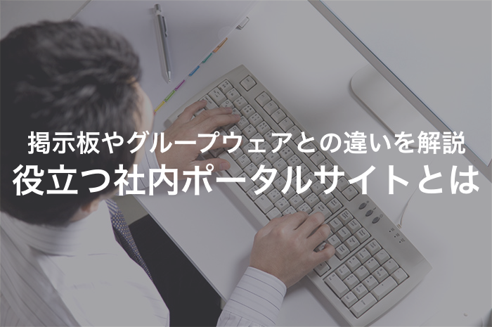 企業で役立つ社内ポータルサイトとは？掲示板やグループウェアとの違いをわかりやすく解説