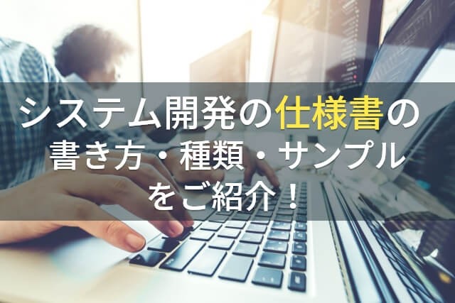 システム開発の仕様書の書き方・種類・サンプルをご紹介！