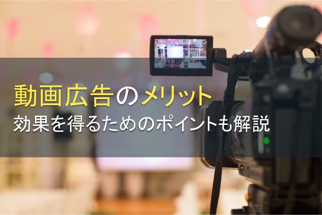 動画広告のメリットとは？効果を得るためのポイントを徹底解説！