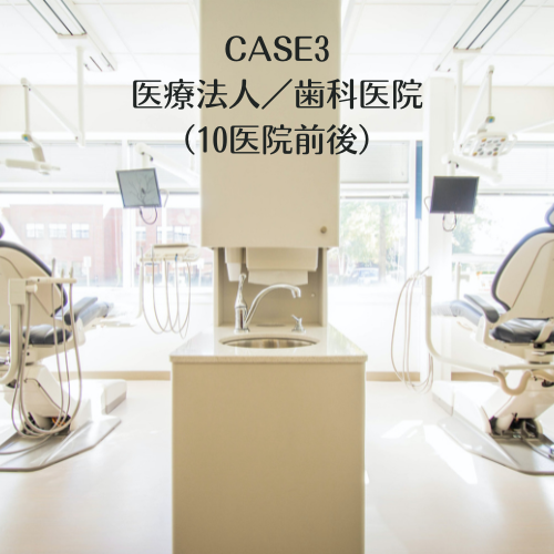 CASE3 医療法人／歯科医院（10医院前後）