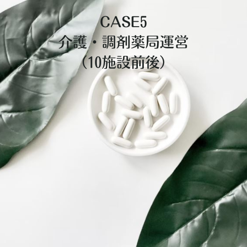 CASE5 介護施設・調剤薬局運営（10施設前後）