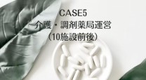 CASE5 介護施設・調剤薬局運営（10施設前後）