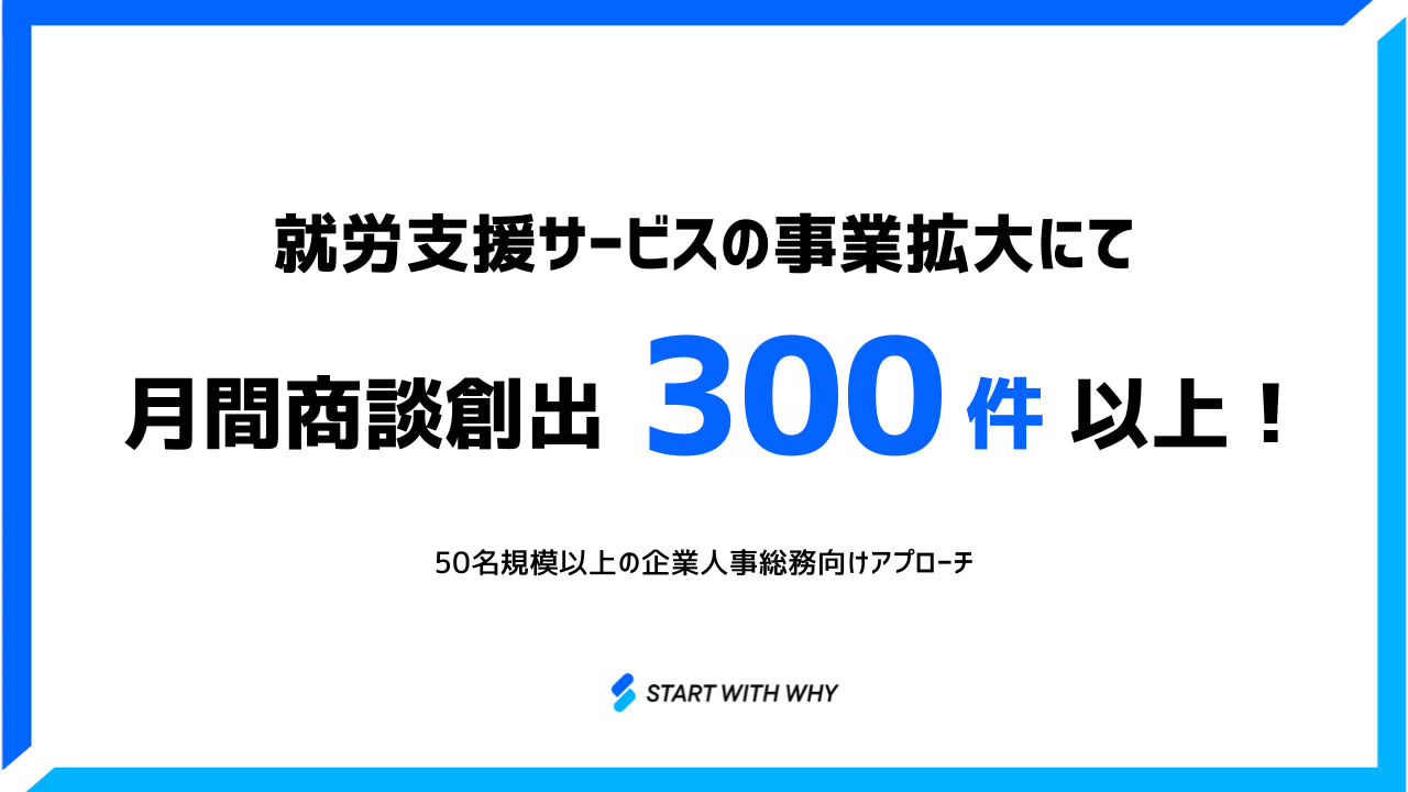 【50名規模以上の企業人事総務向けアプローチで月間300件以上の商談創出】就労支援サービスの営業戦略支援
